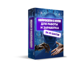 Нейросети с нуля для работы и заработка за 10 шагов